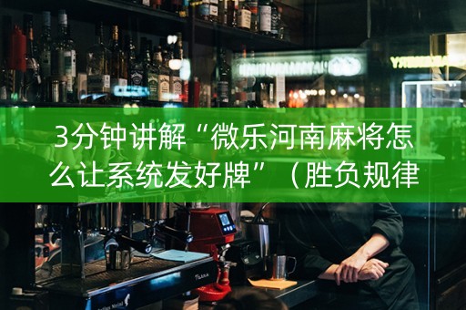 3分钟讲解“微乐河南麻将怎么让系统发好牌”（胜负规律拿好牌)