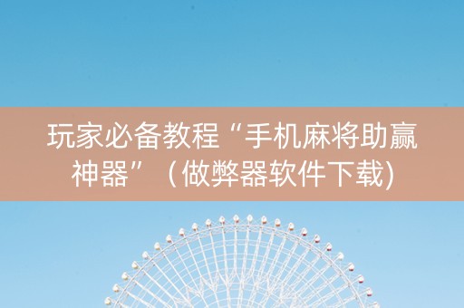 玩家必备教程“手机麻将助赢神器”（做弊器软件下载)
