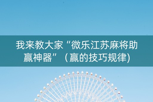 我来教大家“微乐江苏麻将助赢神器”（赢的技巧规律)