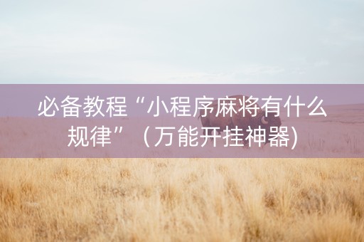 必备教程“小程序麻将有什么规律”（万能开挂神器)