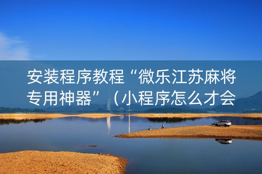 安装程序教程“微乐江苏麻将专用神器”（小程序怎么才会赢)