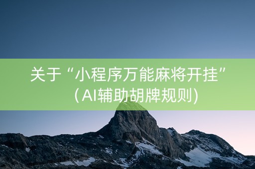 关于“小程序万能麻将开挂”（AI辅助胡牌规则)