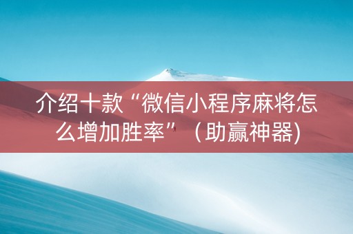 介绍十款“微信小程序麻将怎么增加胜率”（助赢神器)