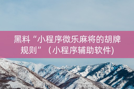 黑料“小程序微乐麻将的胡牌规则”（小程序辅助软件)