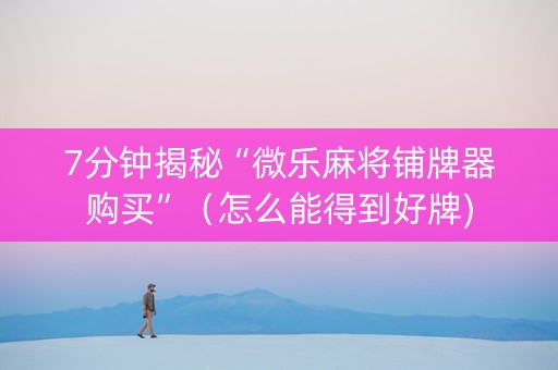 7分钟揭秘“微乐麻将铺牌器购买”（怎么能得到好牌)