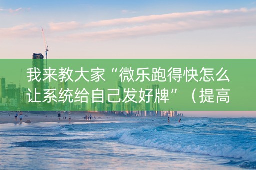 我来教大家“微乐跑得快怎么让系统给自己发好牌”（提高胜率技巧)