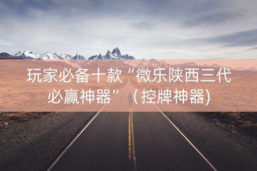 玩家必备十款“微乐陕西三代必赢神器”（控牌神器)