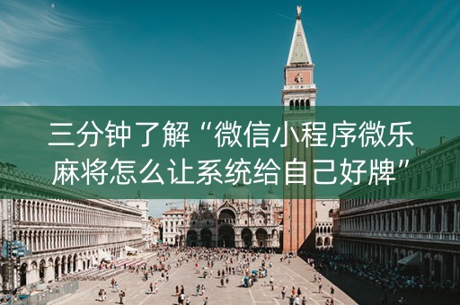 三分钟了解“微信小程序微乐麻将怎么让系统给自己好牌”（怎么让系统给你发好牌)