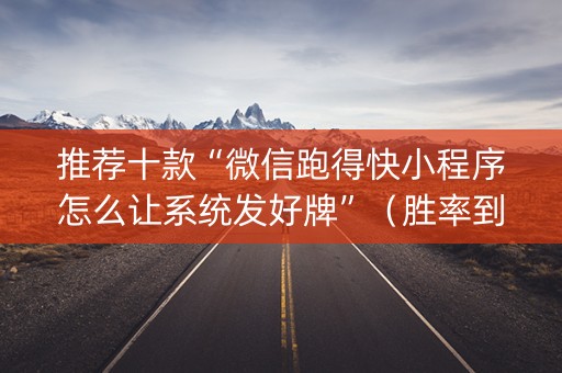推荐十款“微信跑得快小程序怎么让系统发好牌”（胜率到哪调)