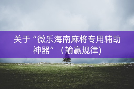 关于“微乐海南麻将专用辅助神器”（输赢规律)