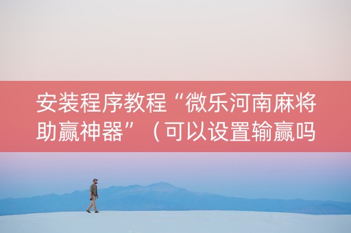 安装程序教程“微乐河南麻将助赢神器”（可以设置输赢吗)