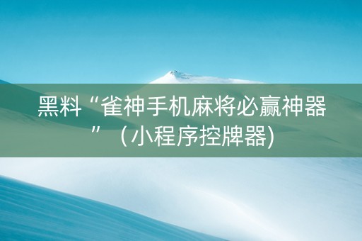 黑料“雀神手机麻将必赢神器”（小程序控牌器)