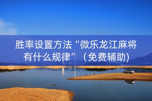 胜率设置方法“微乐龙江麻将有什么规律”（免费辅助)