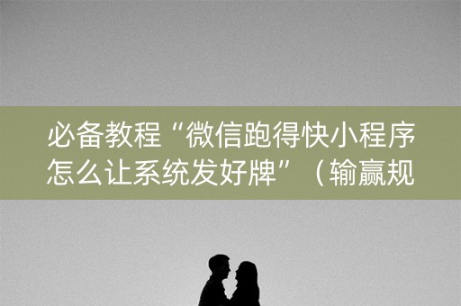必备教程“微信跑得快小程序怎么让系统发好牌”（输赢规律)