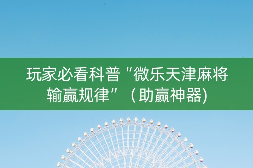 玩家必看科普“微乐天津麻将输赢规律”（助赢神器)