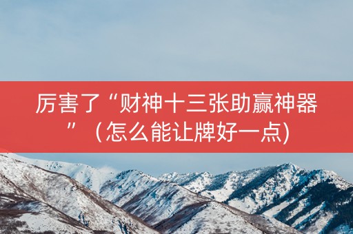 厉害了“财神十三张助赢神器”（怎么能让牌好一点)