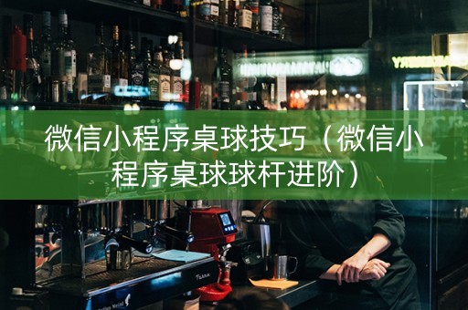 微信小程序桌球技巧（微信小程序桌球球杆进阶）
