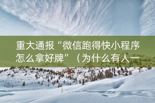 重大通报“微信跑得快小程序怎么拿好牌”（为什么有人一直赢)