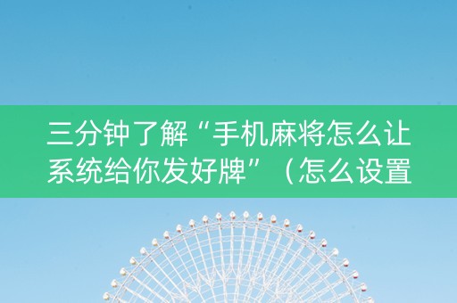 三分钟了解“手机麻将怎么让系统给你发好牌”（怎么设置能有好牌)