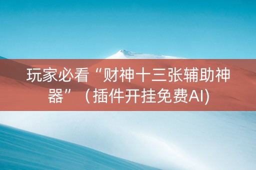 玩家必看“财神十三张辅助神器”（插件开挂免费AI)