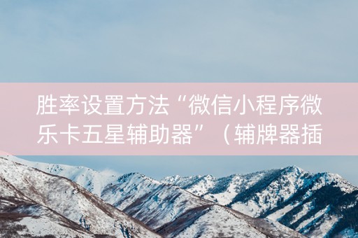 胜率设置方法“微信小程序微乐卡五星辅助器”（辅牌器插件购买)