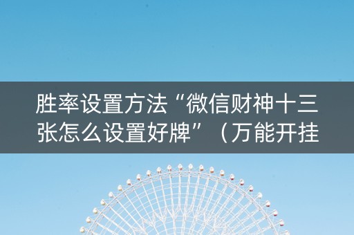 胜率设置方法“微信财神十三张怎么设置好牌”（万能开挂神器)
