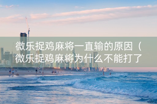 微乐捉鸡麻将一直输的原因（微乐捉鸡麻将为什么不能打了,限制进去）