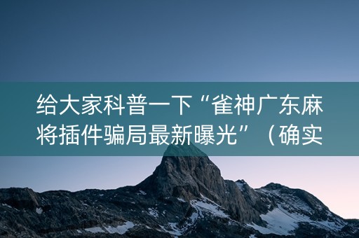 给大家科普一下“雀神广东麻将插件骗局最新曝光”（确实有插件吗)