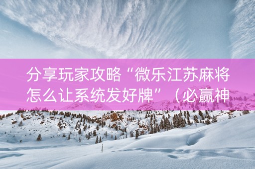 分享玩家攻略“微乐江苏麻将怎么让系统发好牌”（必赢神器免费安装)