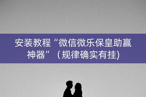 安装教程“微信微乐保皇助赢神器”（规律确实有挂)