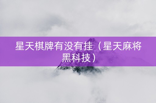 星天棋牌有没有挂（星天麻将黑科技）