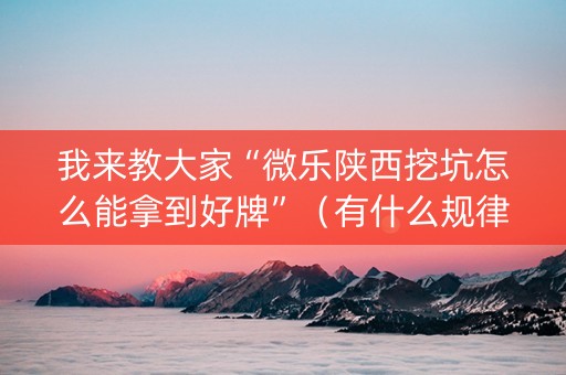 我来教大家“微乐陕西挖坑怎么能拿到好牌”（有什么规律)