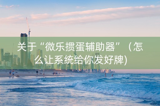 关于“微乐掼蛋辅助器”（怎么让系统给你发好牌)