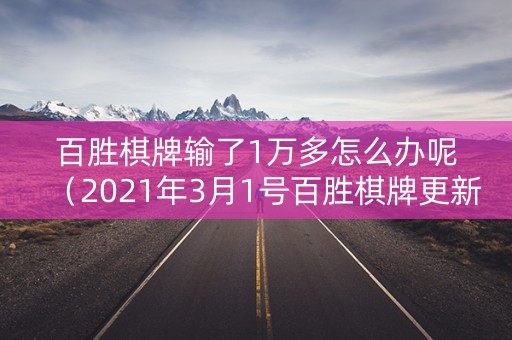 百胜棋牌输了1万多怎么办呢（2021年3月1号百胜棋牌更新）