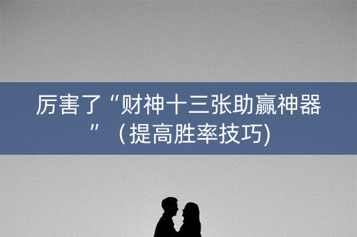 厉害了“财神十三张助赢神器”（提高胜率技巧)