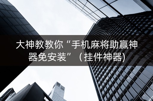 大神教教你“手机麻将助赢神器免安装”（挂件神器)