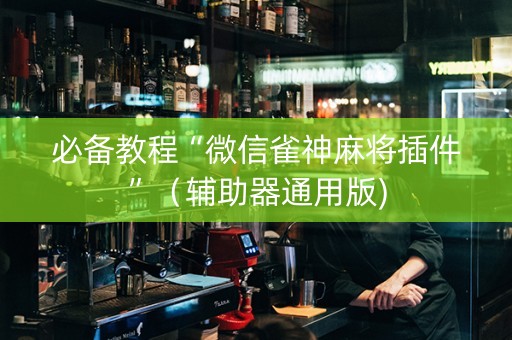 必备教程“微信雀神麻将插件”（辅助器通用版)