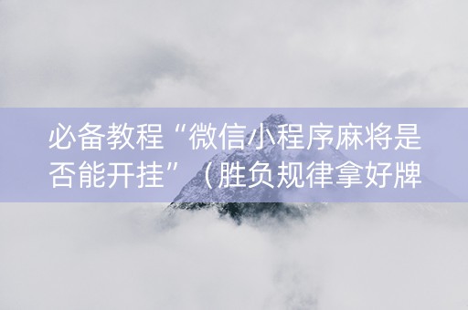 必备教程“微信小程序麻将是否能开挂”（胜负规律拿好牌)