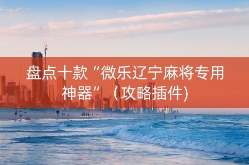 盘点十款“微乐辽宁麻将专用神器”（攻略插件)