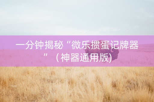 一分钟揭秘“微乐掼蛋记牌器”（神器通用版)