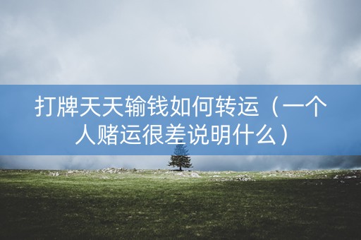 打牌天天输钱如何转运（一个人赌运很差说明什么）