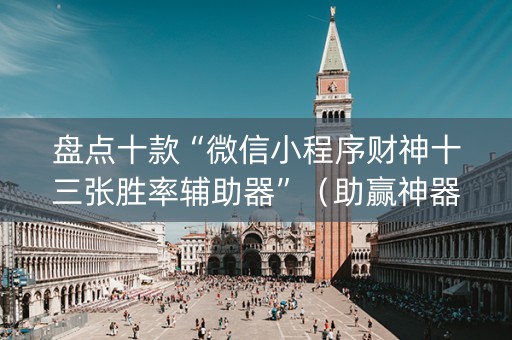 盘点十款“微信小程序财神十三张胜率辅助器”（助赢神器购买)