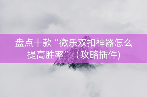 盘点十款“微乐双扣神器怎么提高胜率”（攻略插件)
