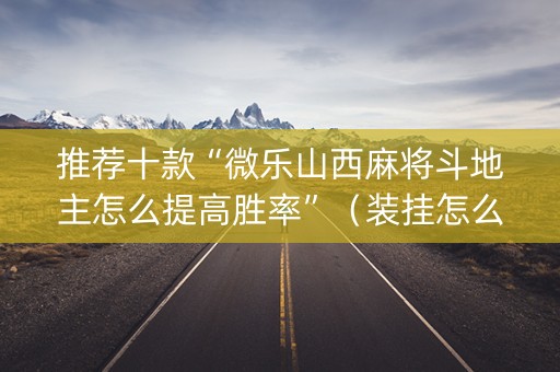 推荐十款“微乐山西麻将斗地主怎么提高胜率”（装挂怎么安装)