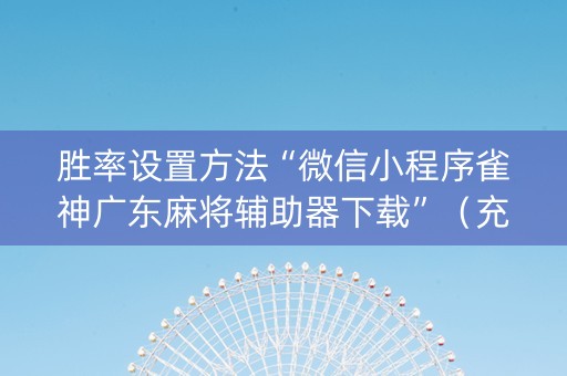 胜率设置方法“微信小程序雀神广东麻将辅助器下载”（充值会提高胜率么)