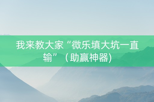 我来教大家“微乐填大坑一直输”（助赢神器)