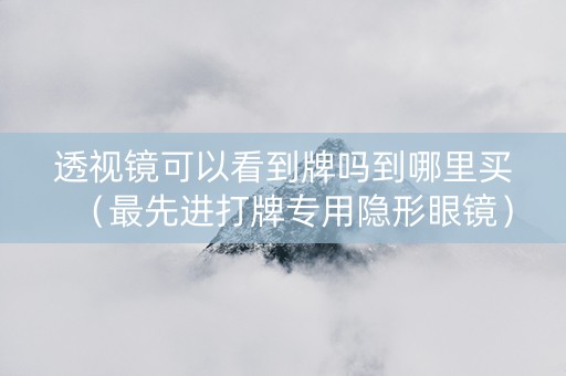 透视镜可以看到牌吗到哪里买（最先进打牌专用隐形眼镜）