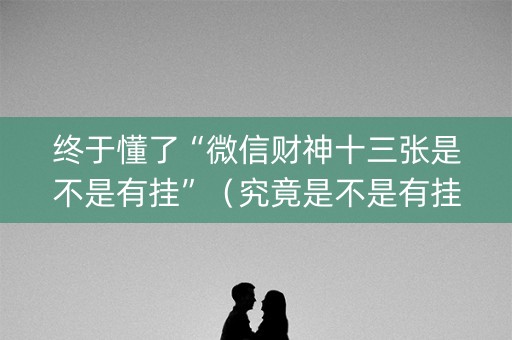 终于懂了“微信财神十三张是不是有挂”（究竟是不是有挂)