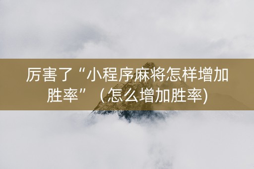 厉害了“小程序麻将怎样增加胜率”（怎么增加胜率)