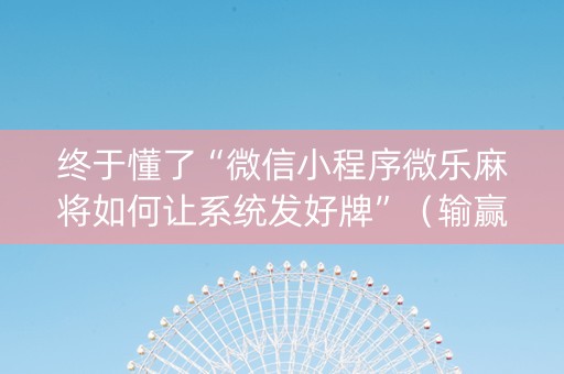 终于懂了“微信小程序微乐麻将如何让系统发好牌”（输赢有什么规律)